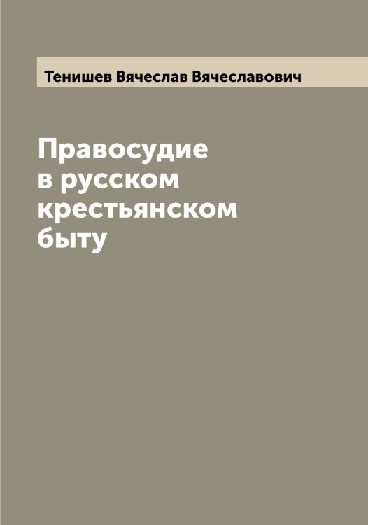 Обложка книги «Правосудие в русском крестьянском быту» — Тенишев Вячеслав Вячеславович, ISBN 9785519764841