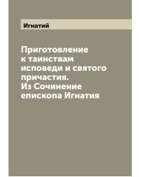 Приготовление к таинствам исповеди и святого причастия. Из Сочинение епископа Игнатия