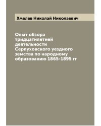 Опыт обзора тридцатилетней деятельности Серпуховского уездного земства по народному образованию 1865-1895 гг