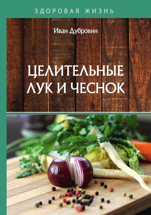 Обложка книги «Целительные лук и чеснок» — И. Дубровин, ISBN 9785521753017