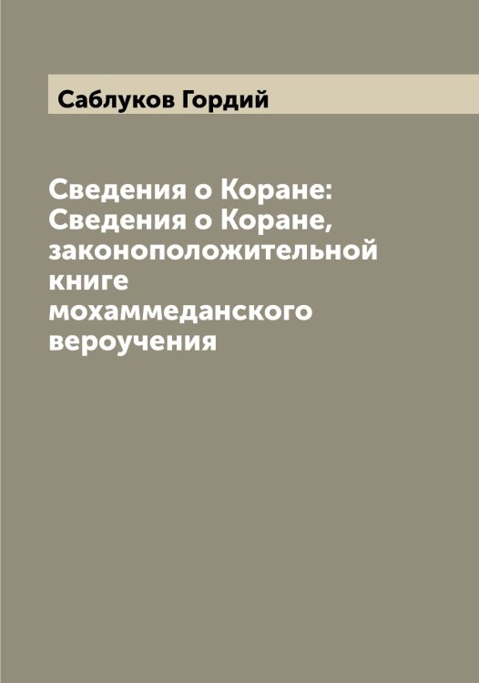 Обложка книги «Сведения о Коране: Сведения о Коране, законоположительной книге мохаммеданского вероучения» — Саблуков Гордий, ISBN 9785519843058