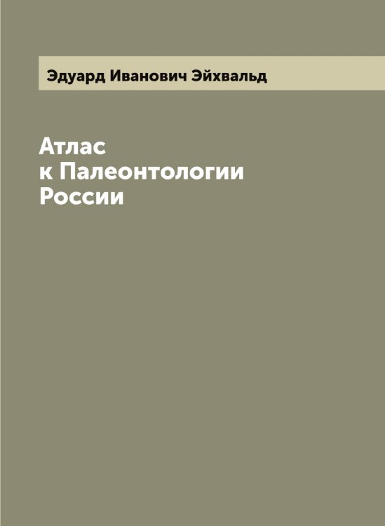 Обложка книги «Атлас к Палеонтологии России» — Эдуард Иванович Эйхвальд, ISBN 9785521390915