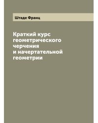 Краткий курс геометрического черчения и начертательной геометрии