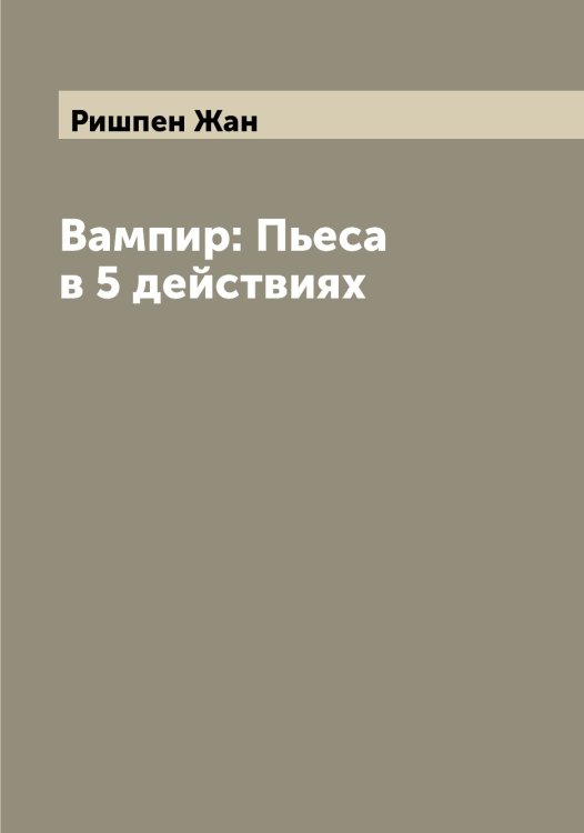 Обложка книги «Вампир: Пьеса в 5 действиях» — Ришпен Жан, ISBN 9785519808125