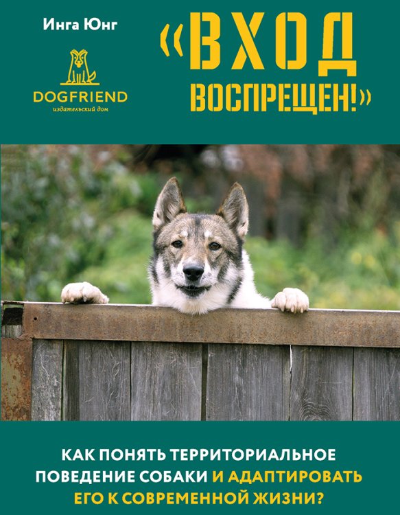 Обложка книги «Вход воспрещен! Как понять территориальное поведение собаки и адаптировать его к современной жизни?» — Инга Юнг, ISBN 9785524066367
