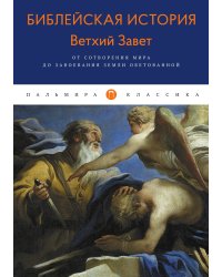 Библейская История. Ветхий Завет. От сотворения мира до завоевания Земли обетованной