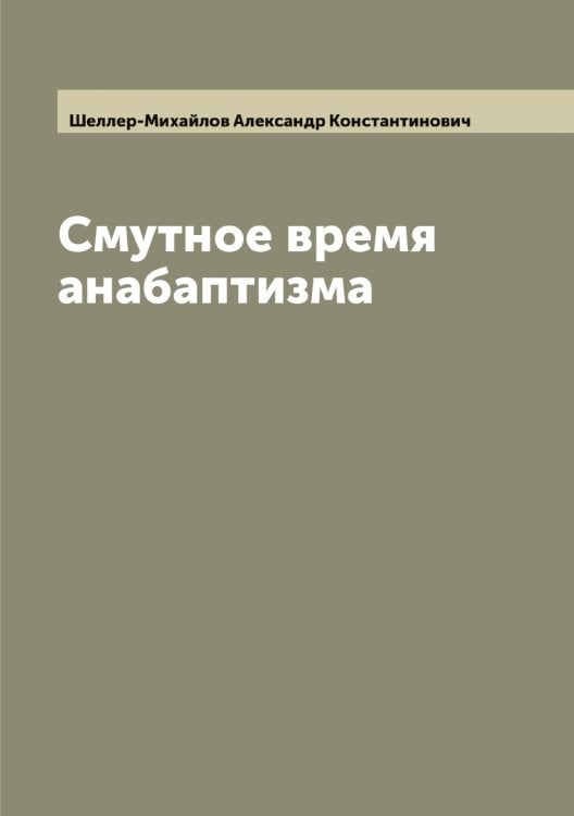 Обложка книги «Смутное время анабаптизма» — Шеллер-Михайлов Александр Константинович, ISBN 9785521309481