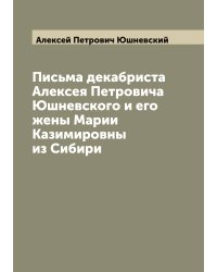 Письма декабриста Алексея Петровича Юшневского и его жены Марии Казимировны из Сибири