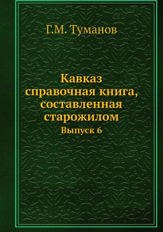 Кавказ: справочная книга, составленная старожилом Кавказ: справочная книга, составленная старожилом