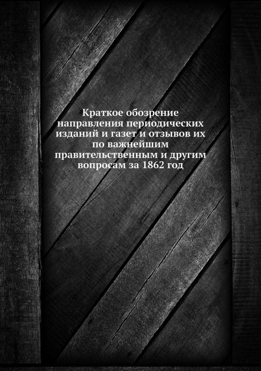 Краткое обозрение направления периодических изданий и газет и отзывов их по важнейшим правительственным и другим вопросам за 1862 год