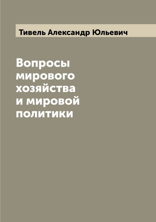 Обложка книги «Вопросы мирового хозяйства и мировой политики» — Тивель Александр Юльевич, ISBN 9785519766432