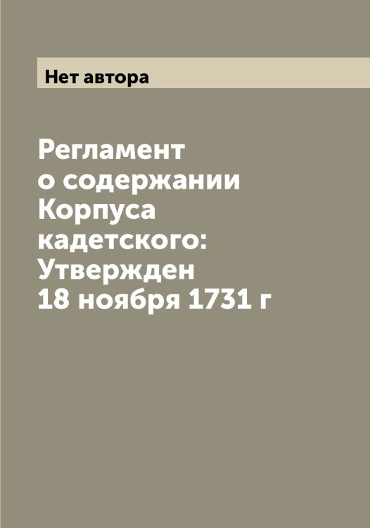 Обложка книги «Регламент о содержании Корпуса кадетского: Утвержден 18 ноября 1731 г» — Нет автора, ISBN 9785519828178