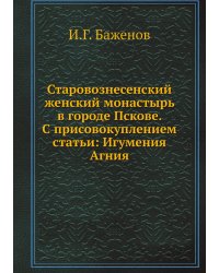 Старовознесенский женский монастырь в городе Пскове. С присовокуплением статьи: Игумения Агния