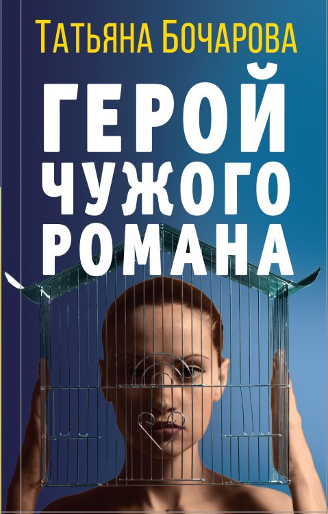 Обложка книги «Герой чужого романа» — Бочарова Татьяна Александровна, ISBN 9785041826079