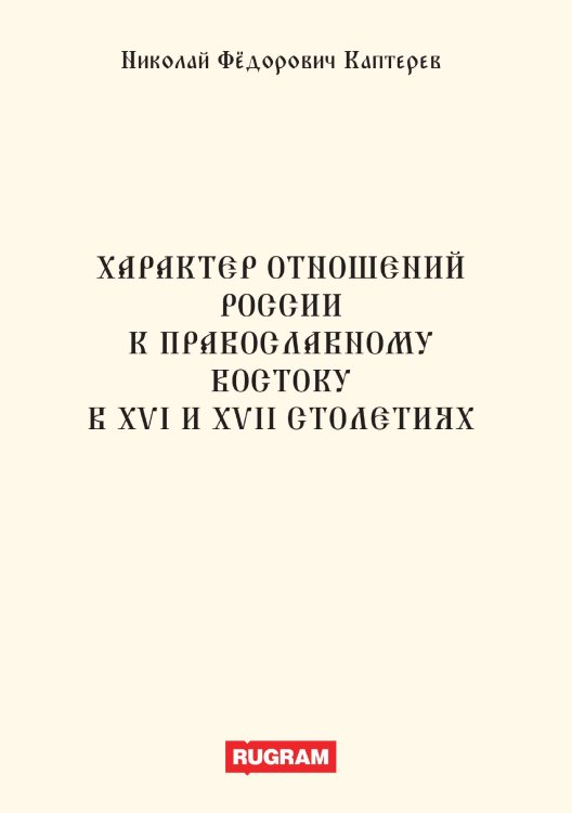 Обложка книги «Характер отношений России к православному Востоку в XVI и XVII столетиях» — Николай Фёдорович Каптерев профессор, ISBN 9785521770397