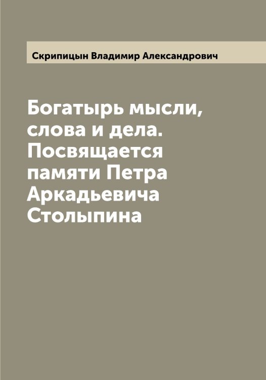 Богатырь мысли, слова и дела. Посвящается памяти Петра Аркадьевича Столыпина Обложка книги «Богатырь мысли, слова и дела. Посвящается памяти Петра Аркадьевича Столыпина» — Скрипицын Владимир Александрович, ISBN 9785519738811