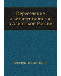 Переселение и землеустройство в Азиатской России