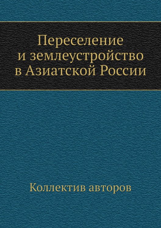 Переселение и землеустройство в Азиатской России