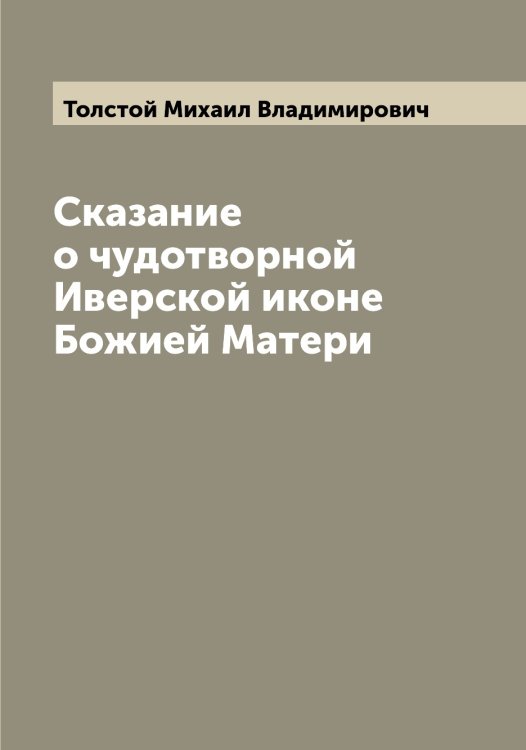 Обложка книги «Сказание о чудотворной Иверской иконе Божией Матери» — Толстой Михаил Владимирович, ISBN 9785519772396
