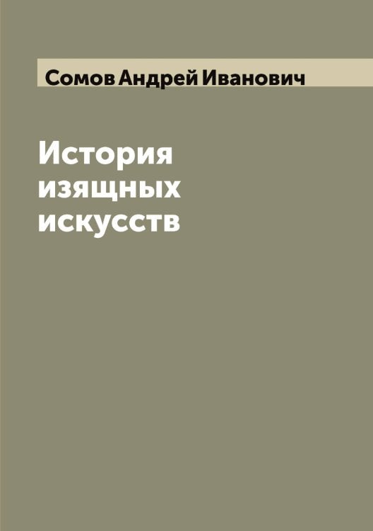 Обложка книги «История изящных искусств» — Сомов Андрей Иванович, ISBN 9785519749541