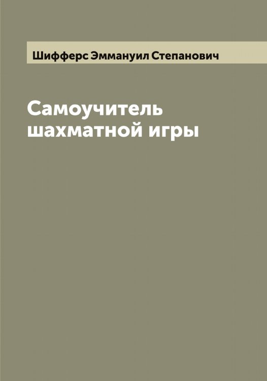 Обложка книги «Самоучитель шахматной игры» — Шифферс Эммануил Степанович, ISBN 9785521312351