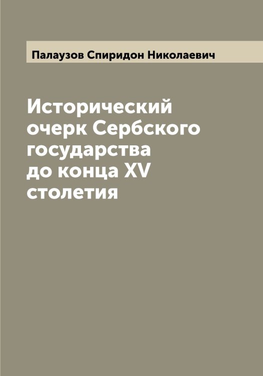 Обложка книги «Исторический очерк Сербского государства до конца XV столетия» — Палаузов Спиридон Николаевич, ISBN 9785521271207