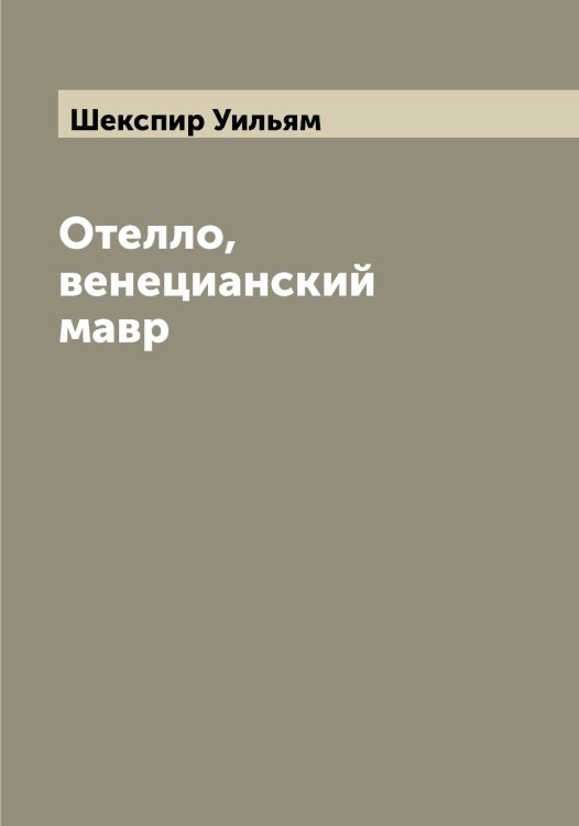 Отелло, венецианский мавр Обложка книги «Отелло, венецианский мавр» — Шекспир Уильям, ISBN 9785521308965
