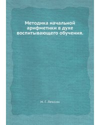 Методика начальной арифметики в духе воспитывающего обучения.