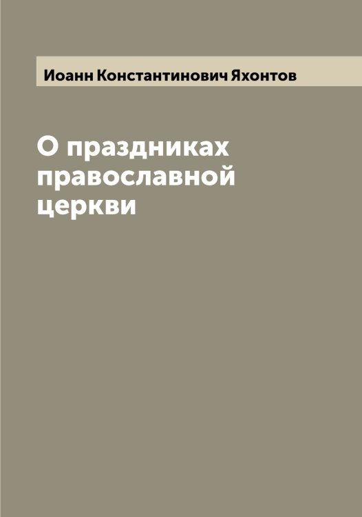 Обложка книги «О праздниках православной церкви» — Иоанн Константинович Яхонтов, ISBN 9785521399123