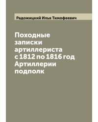 Походные записки артиллериста с 1812 по 1816 год  Артиллерии подполк