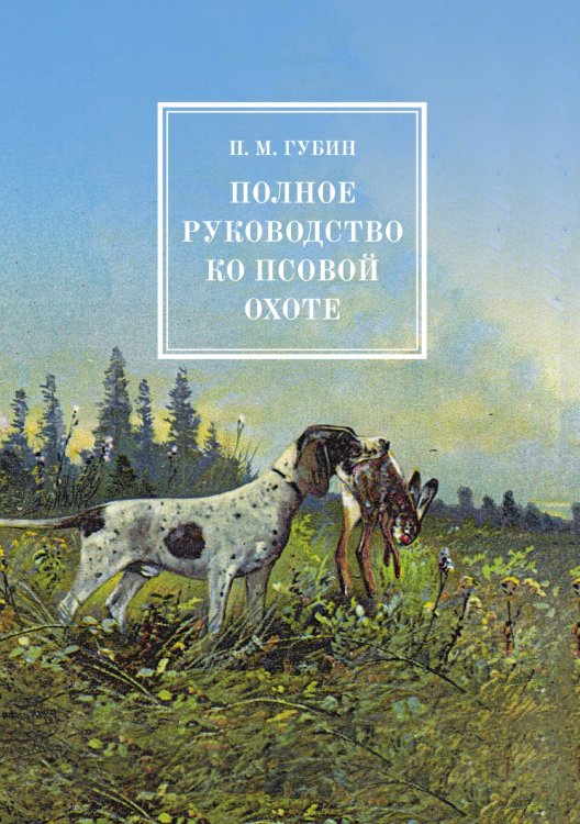 Обложка книги «Полное руководство ко псовой охоте» — М. Губин П., ISBN 9785521783786