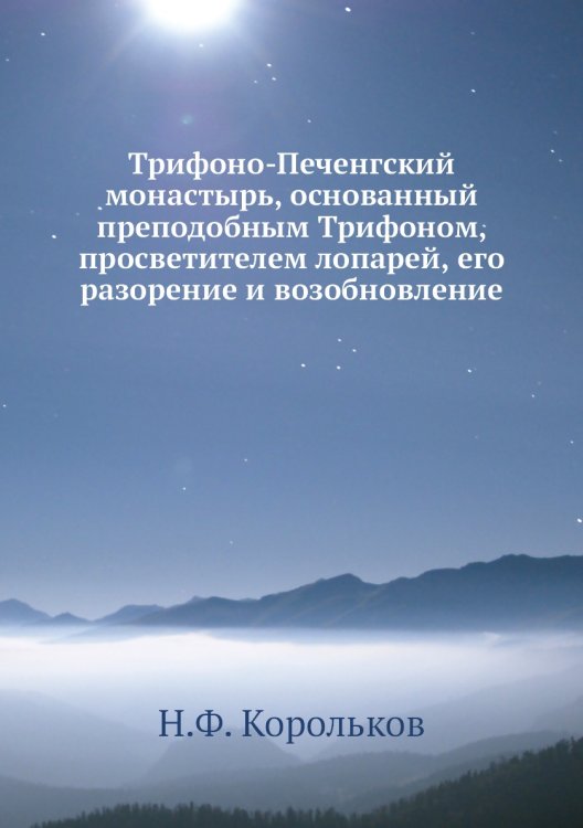 Трифоно-Печенгский монастырь, основанный преподобным Трифоном, просветителем лопарей, его разорение и возобновление