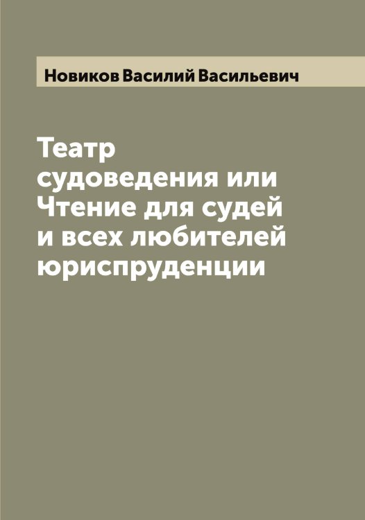 Обложка книги «Театр судоведения или Чтение для судей и всех любителей юриспруденции» — Новиков Василий Васильевич, ISBN 9785521253654