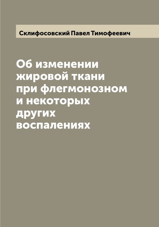 Обложка книги «Об изменении жировой ткани при флегмонозном и некоторых других воспалениях» — Склифосовский Павел Тимофеевич, ISBN 9785519738217