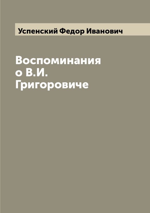 Обложка книги «Воспоминания о В.И. Григоровиче» — Успенский Федор Иванович, ISBN 9785519784177