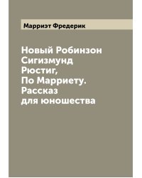 Новый Робинзон Сигизмунд Рюстиг, По Марриету. Рассказ для юношества