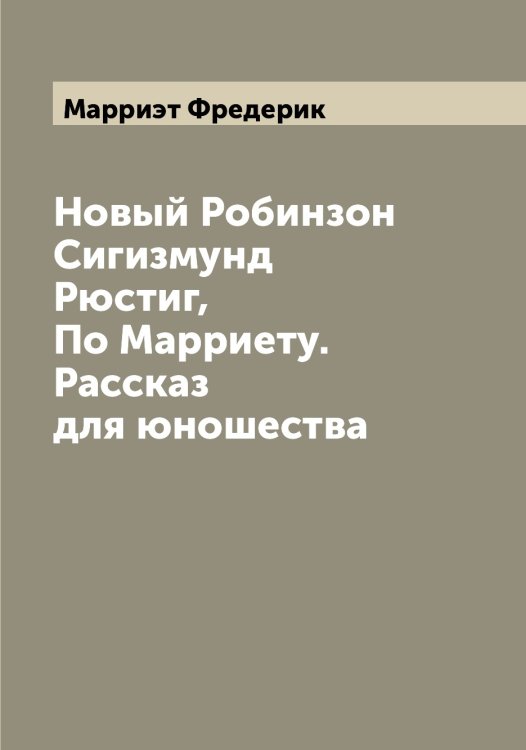 Обложка книги «Новый Робинзон Сигизмунд Рюстиг, По Марриету. Рассказ для юношества» — Марриэт Фредерик, ISBN 9785519955553