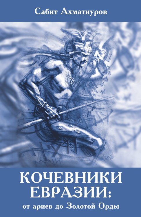 Обложка книги «Кочевники Евразии: от ариев до Золотой Орды» — Ахматнуров Сабит Садыкович, ISBN 9785907255227