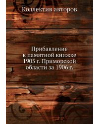 Прибавление к памятной книжке 1905 г. Приморской области за 1906 г.