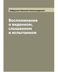 Воспоминания о виденном, слышанном и испытанном