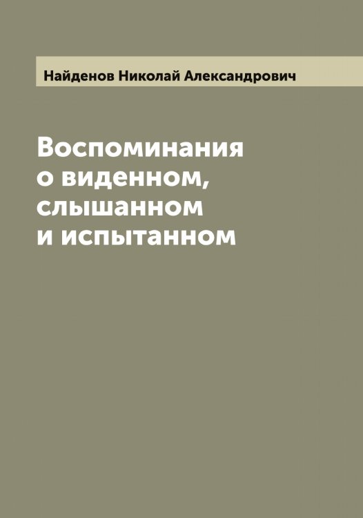 Обложка книги «Воспоминания о виденном, слышанном и испытанном» — Найденов Николай Александрович, ISBN 9785519986045
