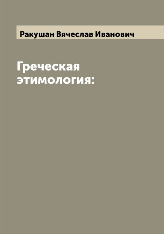 Обложка книги «Греческая этимология:» — Ракушан Вячеслав Иванович, ISBN 9785519802871