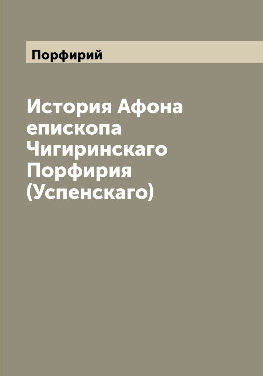 Обложка книги «История Афона епископа Чигиринскаго Порфирия (Успенскаго)» — Порфирий, ISBN 9785519791984