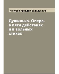 Душинька. Опера, в пяти действиях и в вольных стихах