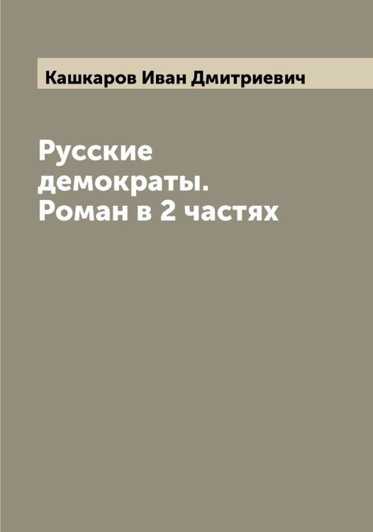Обложка книги «Русские демократы. Роман в 2 частях» — Кашкаров Иван Дмитриевич, ISBN 9785519887472