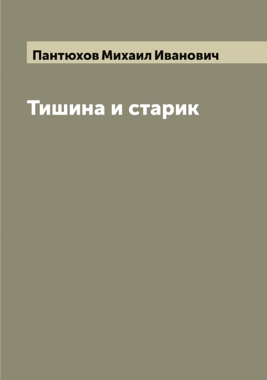 Обложка книги «Тишина и старик» — Пантюхов Михаил Иванович, ISBN 9785521272266