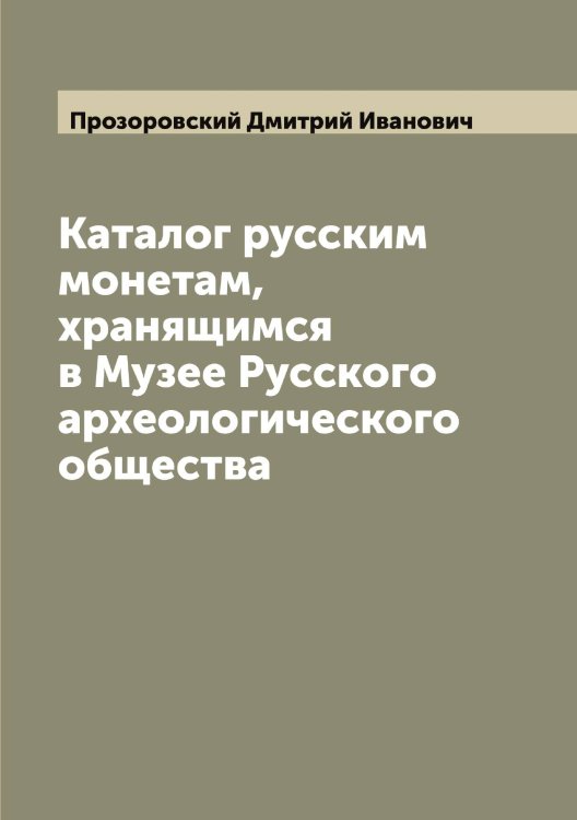 Обложка книги «Каталог русским монетам, хранящимся в Музее Русского археологического общества» — Прозоровский Дмитрий Иванович, ISBN 9785519796583