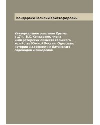 Универсальное описание Крыма в 17 ч.  В.Х. Кондараки, члена императорских обществ сельскаго хозяйства Южной России, Одесскаго истории и древности и Ялтинскаго садоводов и виноделов