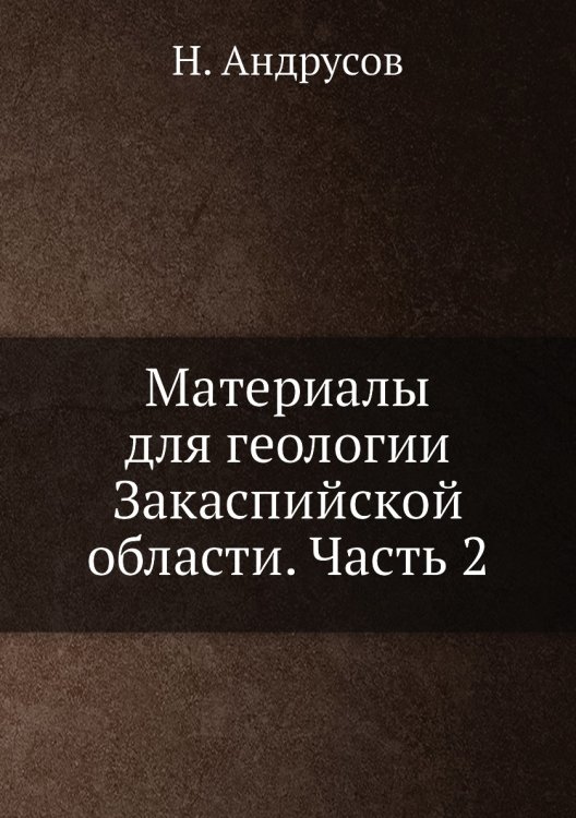 Обложка книги «Материалы для геологии Закаспийской области. Часть 2» — Н. Андрусов, ISBN 9785458601795