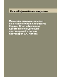 Моисеево законодательство по учению Библии и по учению Корана. Опыт объяснения одного из очевиднейших противоречий в Коране протоиерея Е.А. Малова